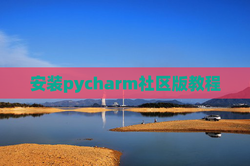 安装pycharm社区版教程 安装pycharm社区版教程